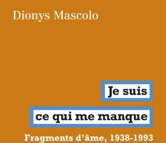 Je suis ce qui me manque. Fragment d’âme, 1938-1993 de Dionys Mascolo